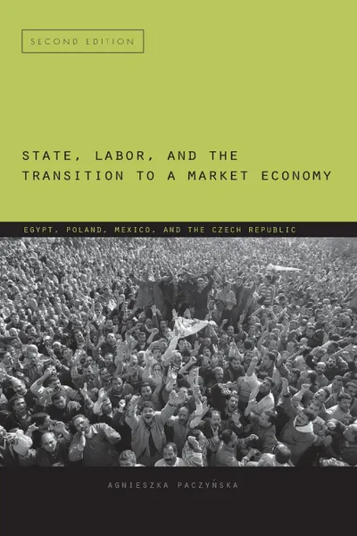 Обложка книги State, Labor, and the Transition to a Market Economy. Egypt, Poland, Mexico, and the Czech Republic, Agnieszka Paczy?ska