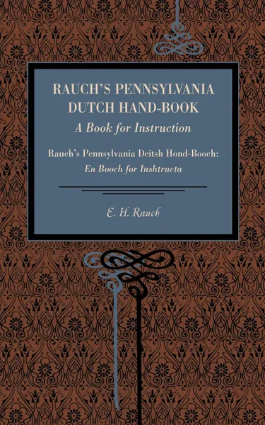 Обложка книги Rauch's Pennsylvania Dutch Hand-Book. A Book for Instruction: Rauch's Pennsylvania Deitsh Hond-Booch: En Booch for Inshtructa, E. H. Rauch