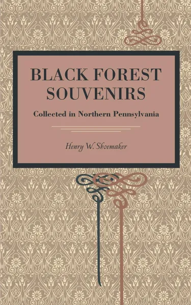 Обложка книги Black Forest Souvenirs. Collected in Northern Pennsylvania, Henry Wharton Shoemaker