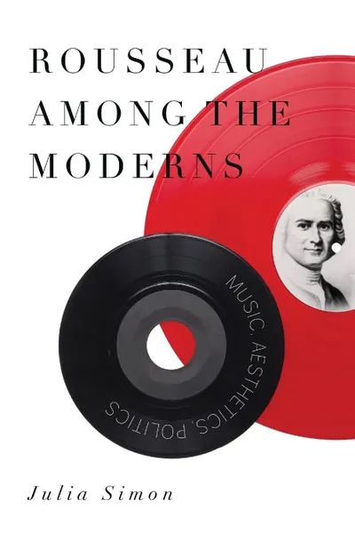 Обложка книги Rousseau Among the Moderns. Music, Aesthetics, Politics, Julia Simon