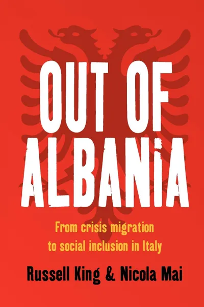 Обложка книги Out of Albania. From Crisis Migration to Social Inclusion in Italy, Russell King, Nicola Mai