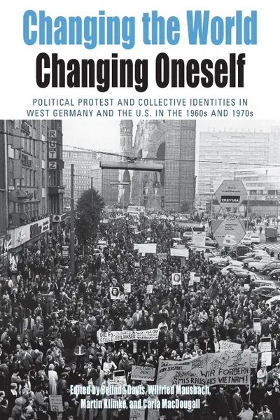 Обложка книги Changing the World, Changing Oneself. Political Protest and Collective Identitites in West Germany and the U.S. in the 1960s and 1970s, Belinda J. Davis