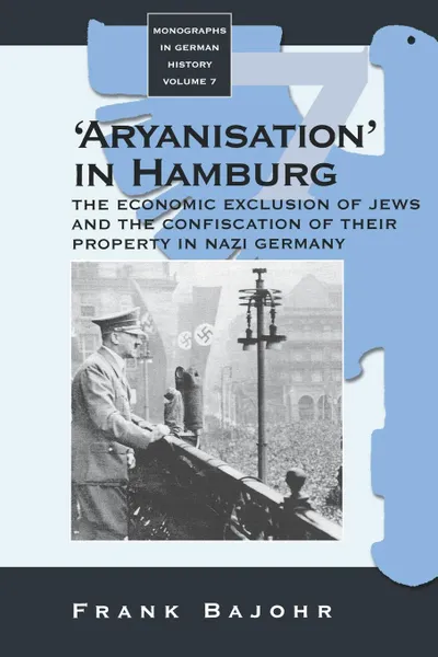 Обложка книги 'Aryanisation' in Hamburg. The Economic Exclusion of Jews and the Confiscation of Their Property in Nazi Germany, Frank Bajohr, F. Bajohr, George Wilkes