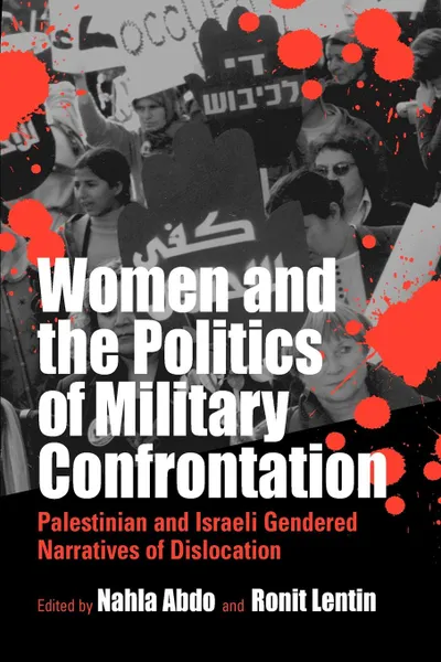 Обложка книги Women and the Politics of Military Confrontation. Palestinian and Israeli Gendered Narratives of Dislocation, Heather Montgomery, Nahla Abdo-Zubi, Ronit Lentin