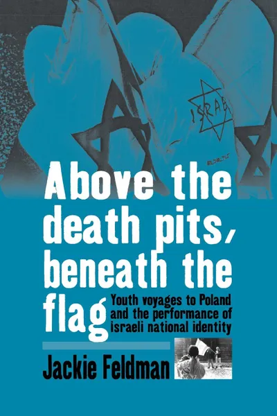 Обложка книги Above the Death Pits, Beneath the Flag. Youth Voyages to Poland and the Performance of Israeli National Identity, Jackie Feldman