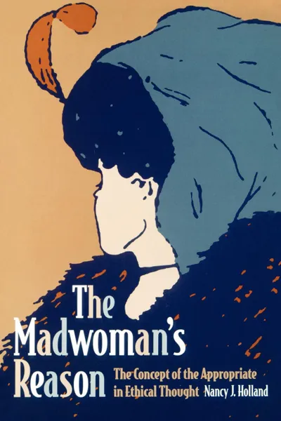 Обложка книги The Madwoman's Reason. The Concept of the Appropriate in Ethical Thought, Nancy J. Holland