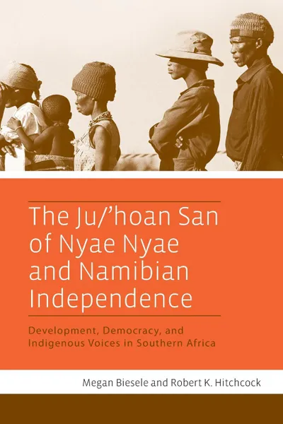 Обложка книги The Ju/'Hoan San of Nyae Nyae and Namibian Independence. Development, Democracy, and Indigenous Voices in Southern Africa, Megan Biesele, Robert K. Hitchcock