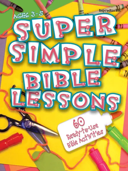 Обложка книги Super Simple Bible Lessons (Ages 3-5). 60 Ready-To-Use Bible Activities for Ages 3-5, LeeDell Stickler, Press Abingdon Press, Abingdon Press