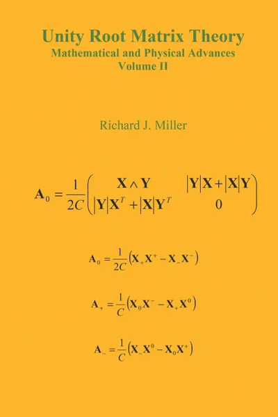 Обложка книги Unity Root Matrix Theory - Mathematical and Physical Advances - Volume II, Richard J. Miller