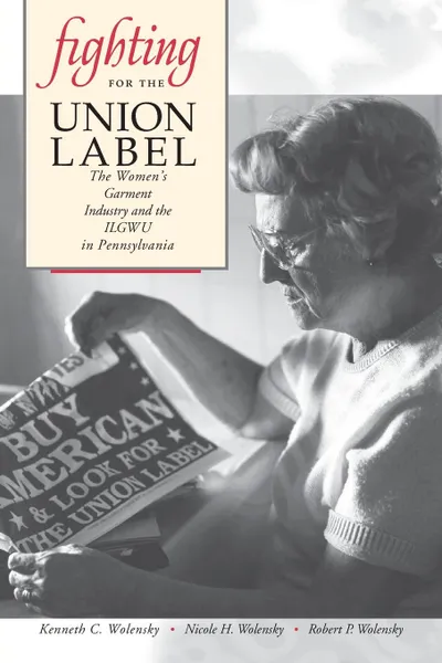 Обложка книги Fighting for the Union Label. The Women's Garment Industry and the ILGWU in Pennsylvania, Kenneth C. Wolensky, Nicole H. Wolensky, Robert P. Wolensky