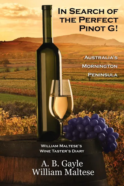 Обложка книги In Search of the Perfect Pinot G! Australia's Mornington Peninsula (William Maltese's Wine Taster's Diary #2), A. B. Gayle, William Maltese