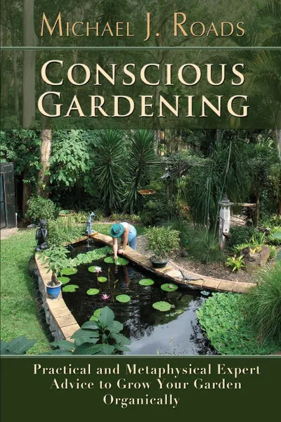 Обложка книги Conscious Gardening. Practical and Metaphysical Expert Advice to Grow Your Garden Organically, Michael J. Roads