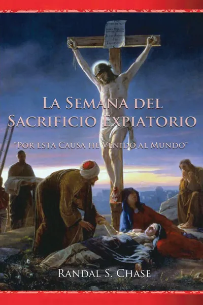 Обложка книги La Semana del sacrificio expiatorio. Por esta causa he venido al mundo, Randal S. Chase, Susana Passeron