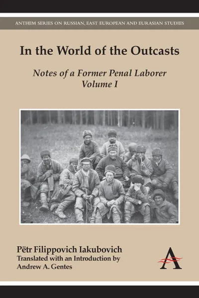 Обложка книги In the World of the Outcasts. Notes of a Former Penal Laborer, Volume I, Pëtr Filippovich Iakubovich, Andrew A. Gentes