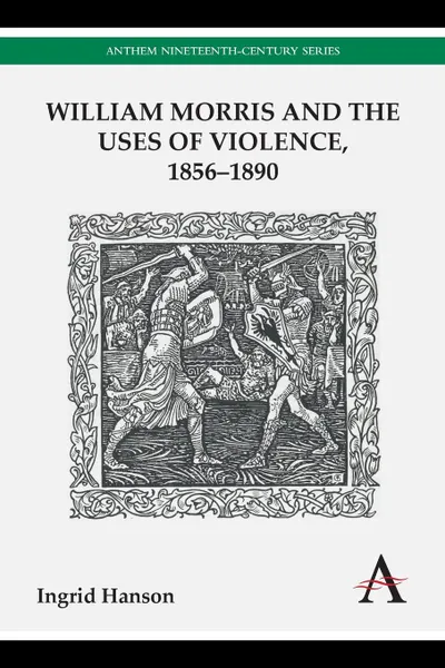 Обложка книги William Morris and the Uses of Violence, 1856-1890, Ingrid Hanson