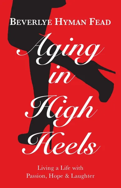 Обложка книги Aging in High Heels. Living a Life with Passion, Hope & Laughter, Beverlye Hyman Fead