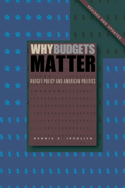 Обложка книги Why Budgets Matter. Budget Policy and American Politics; Revised and Updated Edition, Dennis S. Ippolito