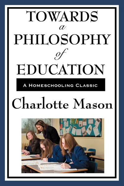 Обложка книги Towards a Philosophy of Education. Volume VI of Charlotte Mason's Homeschooling Series, Charlotte Mason