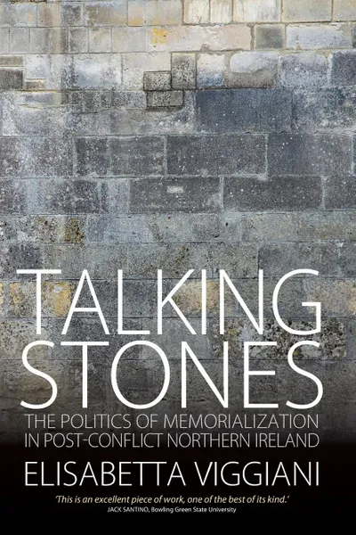 Обложка книги Talking Stones. The Politics of Memorialization in Post-Conflict Northern Ireland, Elisabetta Viggiani