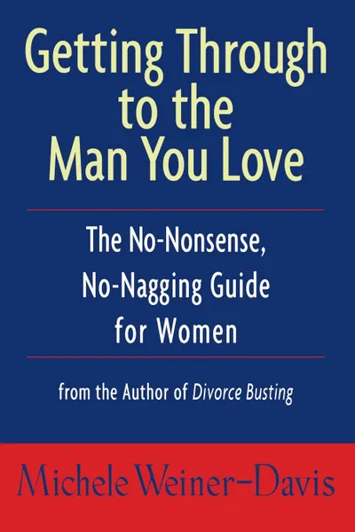 Обложка книги Getting Through to the Man You Love. The No-Nonsense, No-Nagging Guide for Women, Michele Weiner-Davis, Weiner-Davis