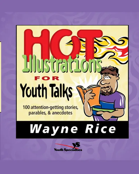 Обложка книги Hot Illustrations for Youth Talks. 100 Attention-Getting Stories, Parables, and Anecdotes, Wayne Rice, Zondervan Publishing