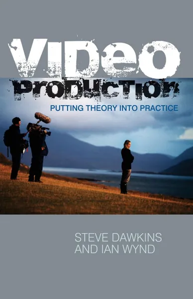 Обложка книги Video Production. Putting Theory into Practice, Steve Dawkins, Ian Wynd