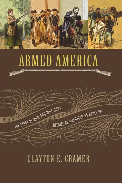 Обложка книги Armed America. The Remarkable Story of How and Why Guns Became as American as Apple Pie, Clayton E. Cramer