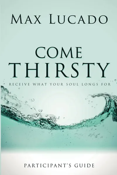 Обложка книги Come Thirsty Participant's Guide, Max Lucado