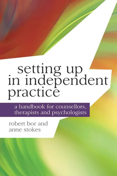 Обложка книги Setting up in Independent Practice. A Handbook for Counsellors, Therapists and Psychologists, Robert Bor, Anne Stokes