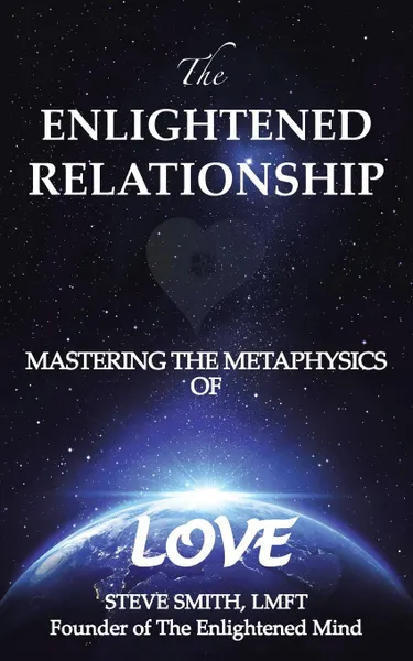 Обложка книги The Enlightened Relationship. MASTERING THE METAPHYSICS OF LOVE, Steve Smith LMFT