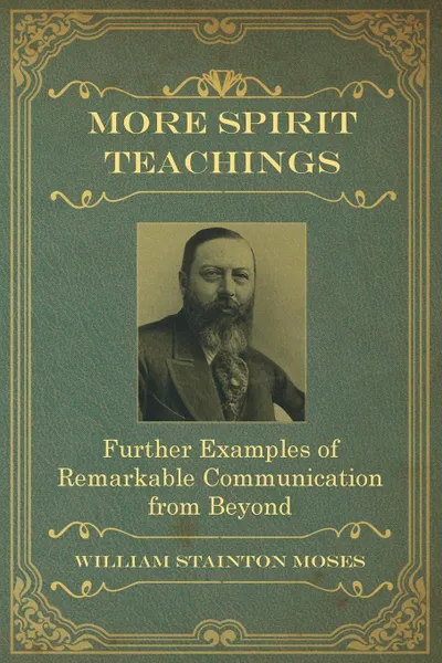 Обложка книги More Spirit Teachings. : Further Examples of Remarkable Communication from Beyond, William Stainton Moses, M. A. Oxon
