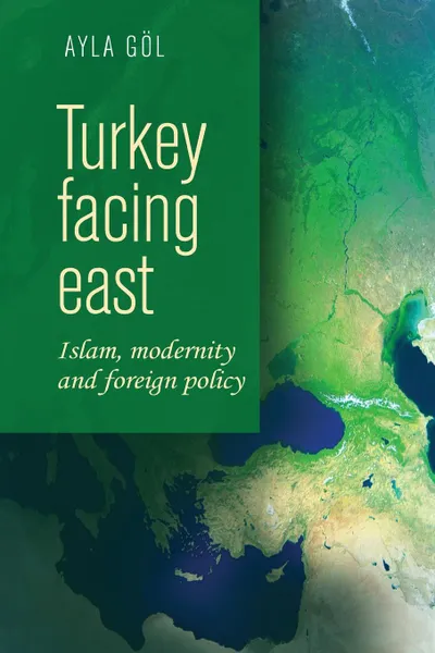 Обложка книги Turkey Facing East. Islam, Modernity and Foreign Policy, Ayla Göl