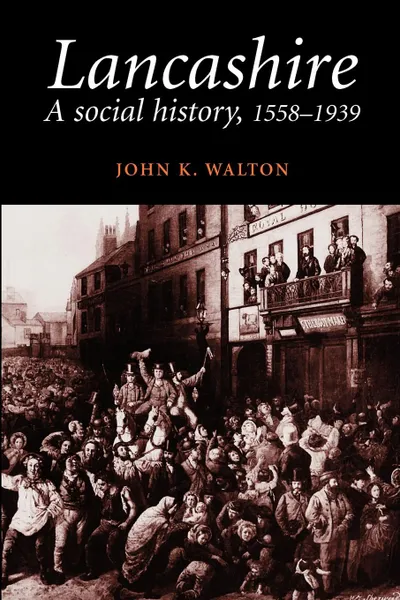 Обложка книги Lancashire. A Social History, 1558-1939, Walton, John K. Walton