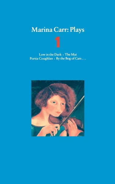 Обложка книги Marina Carr. Plays 1: Low in the Dark, the Mai, Portia Coughlan, by the Bog of Cats..., Marina Carr