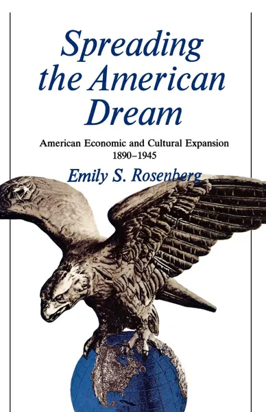 Обложка книги Spreading the American Dream. American Economic & Cultural Expansion 1890-1945, Emily S. Rosenberg