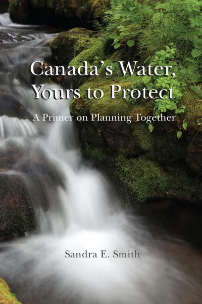 Обложка книги Canada's Water, Yours to Protect. A Primer on Planning Together, Smith