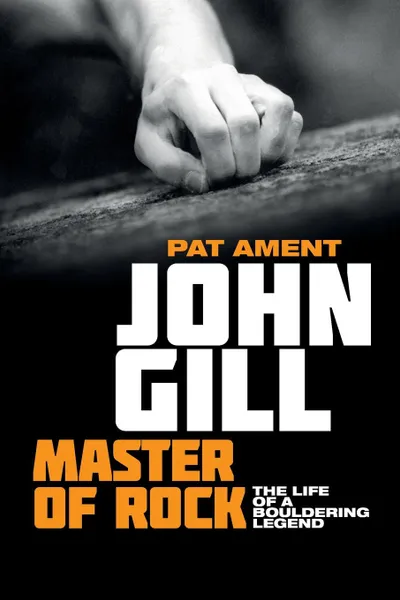 Обложка книги John Gill. Master of Rock: The life of a bouldering legend, Pat Ament