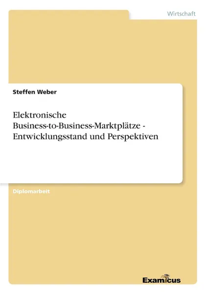 Обложка книги Elektronische Business-to-Business-Marktplatze - Entwicklungsstand und Perspektiven, Steffen Weber