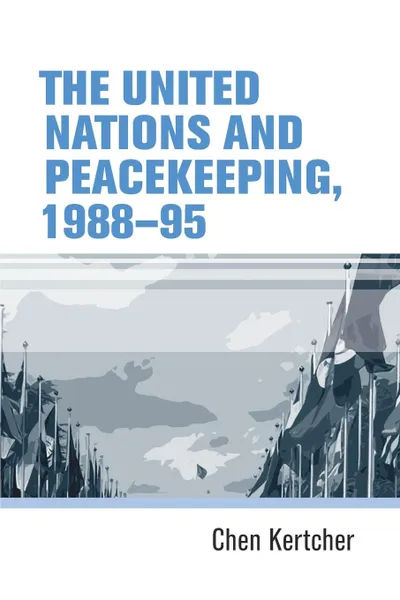 Обложка книги The United Nations and peacekeeping, 1988-95, Chen Kertcher