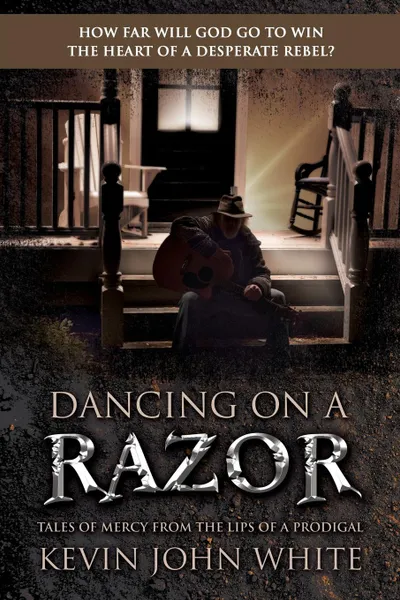 Обложка книги Dancing on a Razor. Tales of Mercy from the lips of a Prodigal, Kevin John White