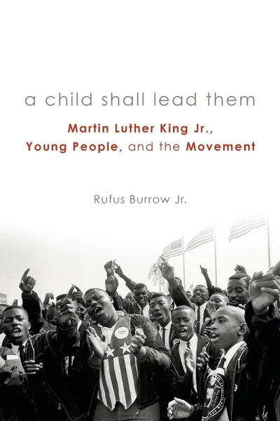 Обложка книги A Child Shall Lead Them PB. Martin Luther King Jr., Young People, and the Movement, Rufus Burrow