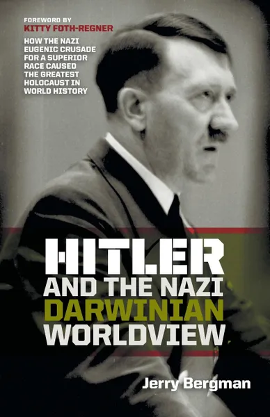 Обложка книги Hitler and the Nazi Darwinian Worldview. How the Nazi Eugenic Crusade for a Superior Race Caused the Greatest Holocaust in World History, Jerry Bergman