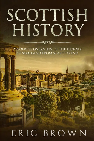 Обложка книги Scottish History. A Concise Overview of the History of Scotland From Start to End, Eric Brown