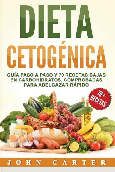 Обложка книги Dieta Cetogenica. Guia Paso a Paso y 70 Recetas Bajas en Carbohidratos, Comprobadas para Adelgazar Rapido (Libro en Espanol/Ketogenic Diet Book Spanish Version), John Carter