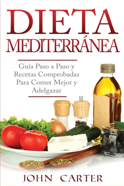 Обложка книги Dieta Mediterranea. Guia Paso a Paso y Recetas Comprobadas Para Comer Mejor y Adelgazar (Libro en Espanol/Mediterranean Diet Book Spanish Version), John Carter