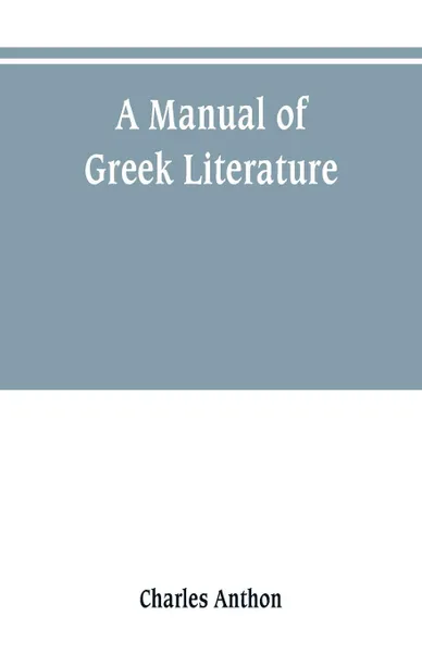 Обложка книги A manual of Greek literature. from the earliest authentic periods to the close of the Byzantine era, Charles Anthon