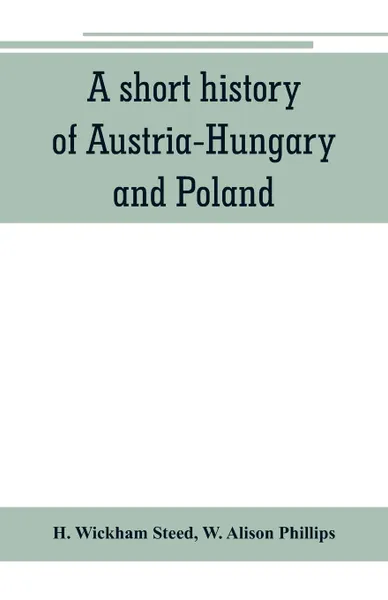 Обложка книги A short history of Austria-Hungary and Poland, H. Wickham Steed, W. Alison Phillips