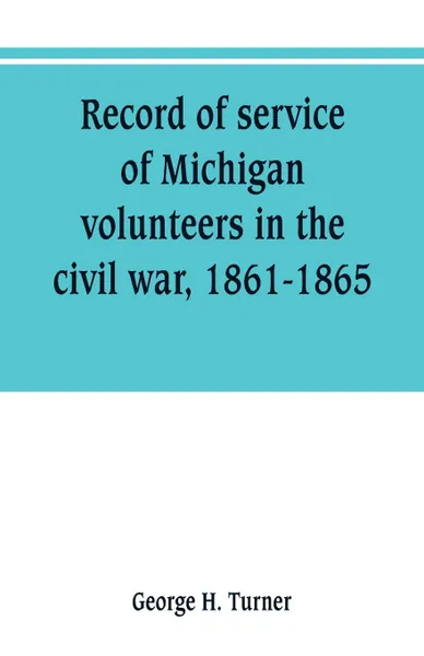 Обложка книги Record of service of Michigan volunteers in the civil war, 1861-1865, George H. Turner