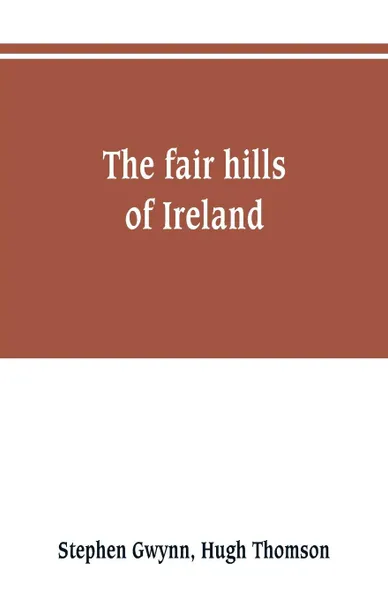 Обложка книги The fair hills of Ireland, Stephen Gwynn, Hugh Thomson