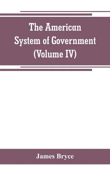 Обложка книги The American System of Government (Volume IV), James Bryce
